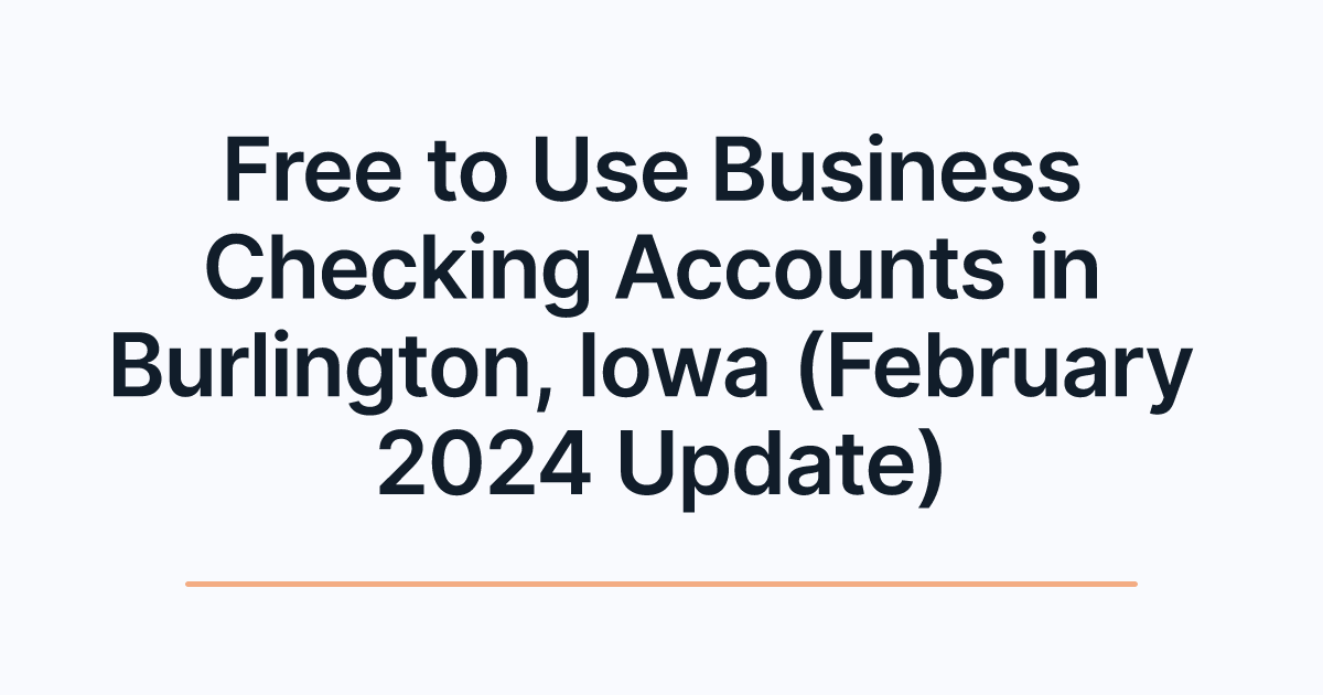 Free to Use Business Checking Accounts in Burlington, Iowa (February 2024 Update)